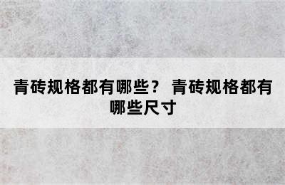 青砖规格都有哪些？ 青砖规格都有哪些尺寸